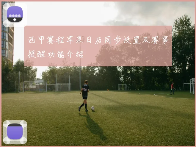 西甲赛程苹果日历同步设置及赛事提醒功能介绍