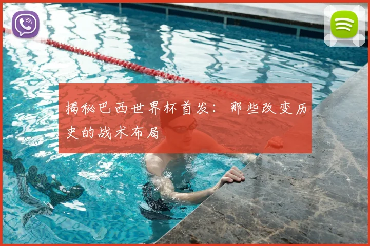 揭秘巴西世界杯首发:那些改变历史的战术布局