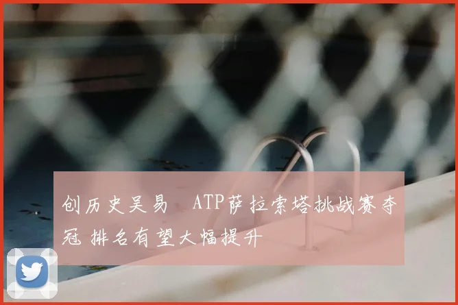 创历史吴易昺ATP萨拉索塔挑战赛夺冠 排名有望大幅提升