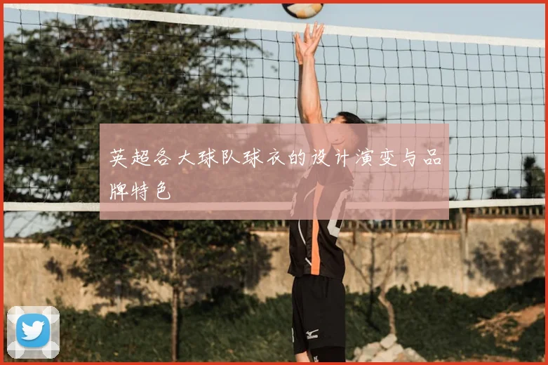 英超各大球队球衣的设计演变与品牌特色