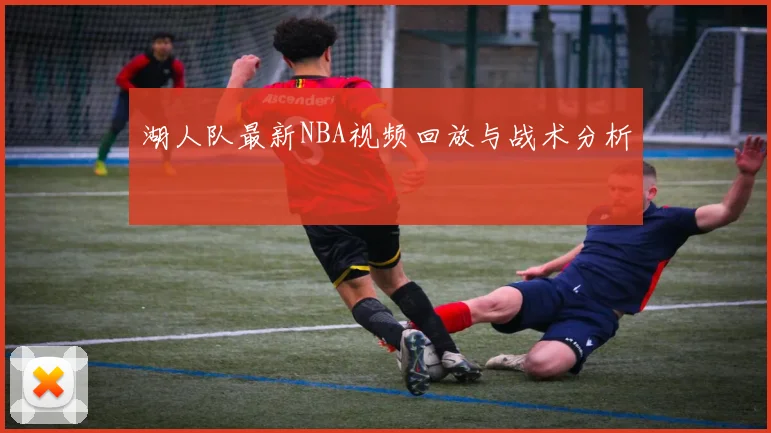 湖人队最新NBA视频回放与战术分析