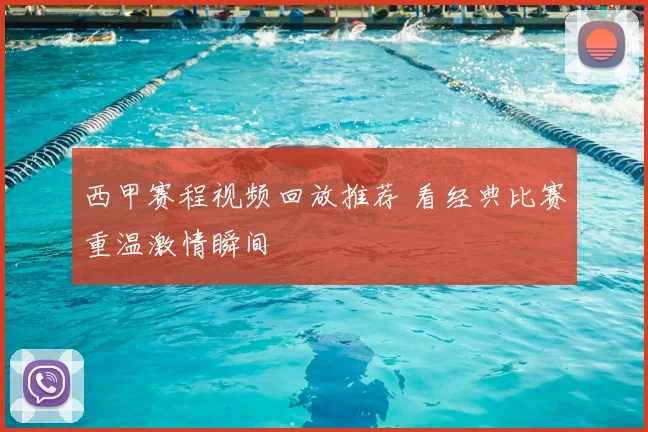 西甲赛程视频回放推荐 看经典比赛重温激情瞬间
