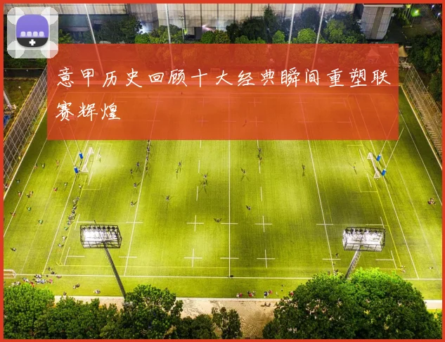 意甲历史回顾十大经典瞬间重塑联赛辉煌